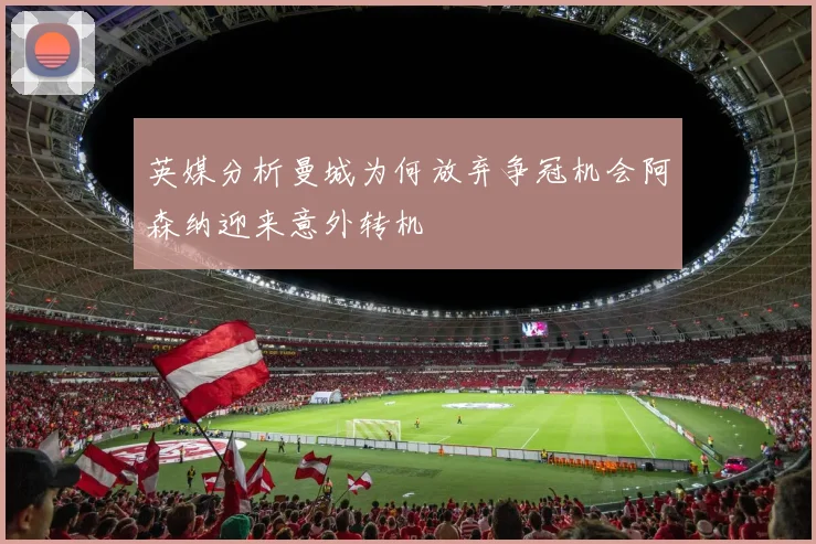 英媒分析曼城为何放弃争冠机会阿森纳迎来意外转机