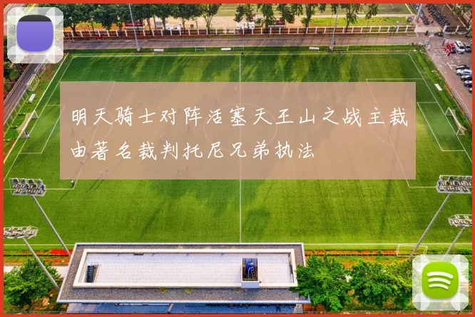 明天骑士对阵活塞天王山之战主裁由著名裁判托尼兄弟执法