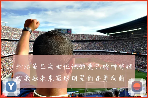科比虽已离世但他的曼巴精神将继续激励未来篮球明星们奋勇向前