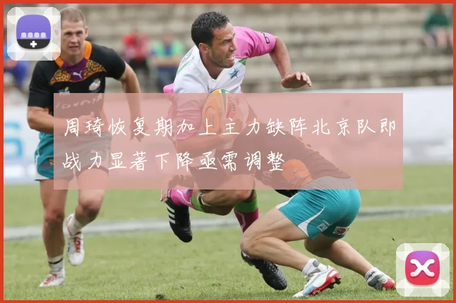 周琦恢复期加上主力缺阵北京队即战力显著下降亟需调整