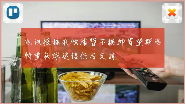 电讯报称利物浦暂不换帅寄望斯洛特重获球迷信任与支持