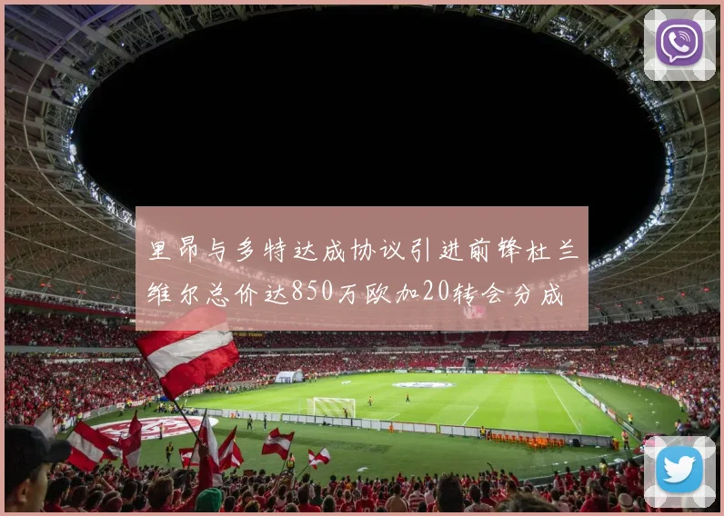 里昂与多特达成协议引进前锋杜兰维尔总价达850万欧加20转会分成